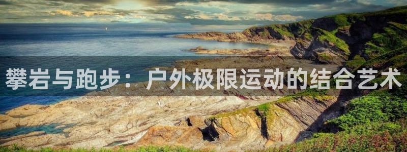 征途国际五金厂：攀岩与跑步：户外极限运动的结合艺术