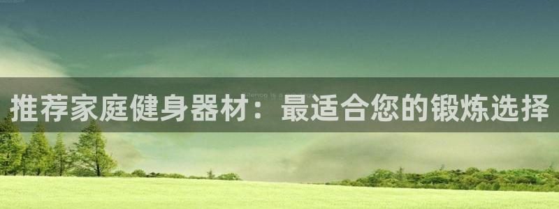 征途国际娱乐下载：推荐家庭健身器材：最适合您的锻炼选