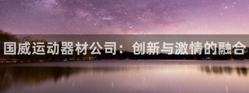 注册征途国际：国威运动器材公司：创新与激情的融合