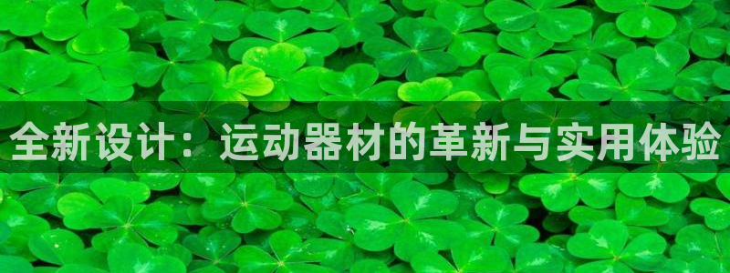 征途国际平台体育：全新设计：运动器材的革新与实用体验